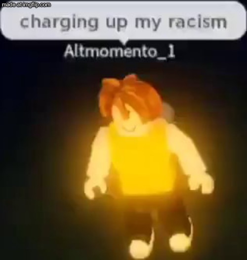 Charging up my racism | image tagged in charging up my racism | made w/ Imgflip meme maker