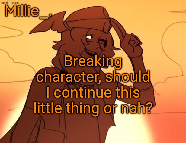 Millie's Hermes from Epic: The Musical announcement template | Breaking character, should I continue this little thing or nah? | image tagged in millie's hermes from epic the musical announcement template | made w/ Imgflip meme maker