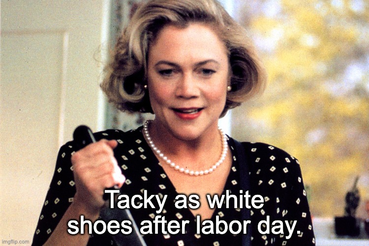 Tacky as white shoes after labor day. | made w/ Imgflip meme maker