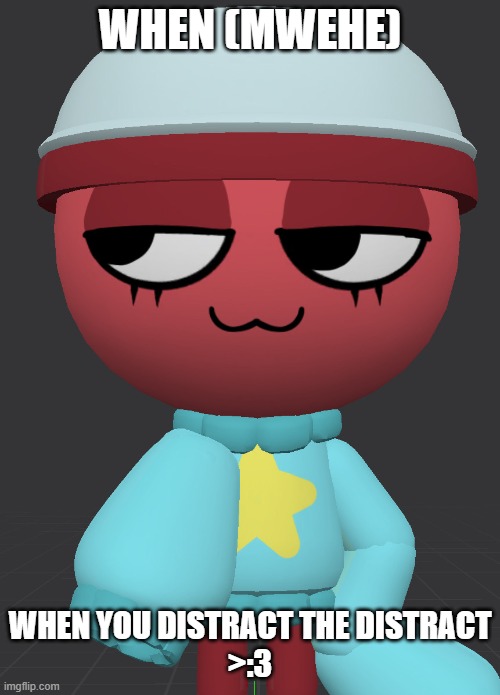 Distracting the Distract | WHEN (MWEHE); WHEN YOU DISTRACT THE DISTRACT
>:3 | image tagged in smug gigi 2 | made w/ Imgflip meme maker