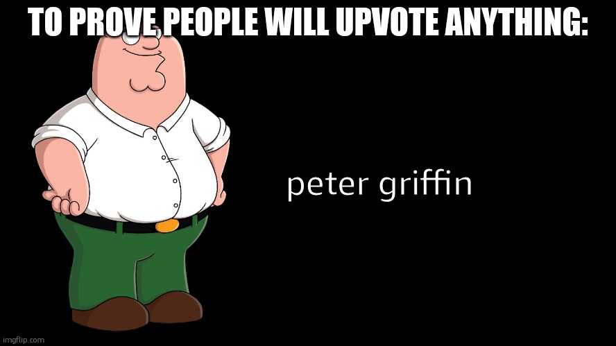upvote for peter ignore for zoophilia | TO PROVE PEOPLE WILL UPVOTE ANYTHING:; peter griffin | image tagged in peter griffin explains,funny | made w/ Imgflip meme maker