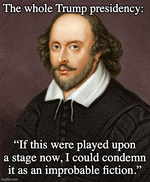 The whole Trump presidency: “If this were played upon a stage now, I could condemn it as an improbable fiction.” | image tagged in shakespeare | made w/ Imgflip meme maker