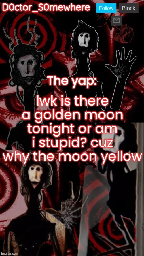 doctor somewhere's announcement temp | lwk is there a golden moon tonight or am i stupid? cuz why the moon yellow | image tagged in doctor somewhere's announcement temp | made w/ Imgflip meme maker