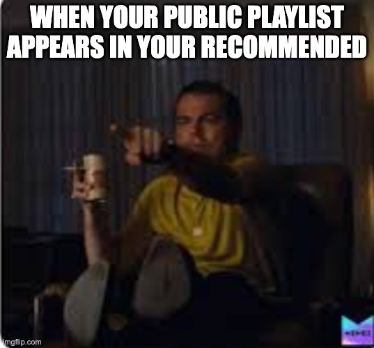 Oh look it's me :D | WHEN YOUR PUBLIC PLAYLIST APPEARS IN YOUR RECOMMENDED | image tagged in guy pointing at tv | made w/ Imgflip meme maker