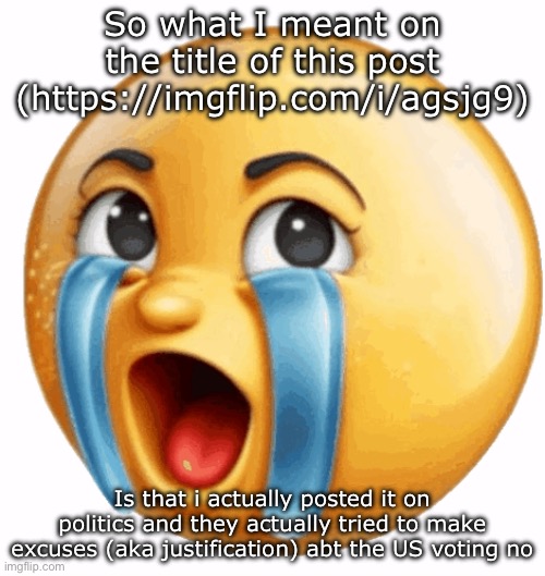 Ok imma shut it with the politics | So what I meant on the title of this post (https://imgflip.com/i/agsjg9); Is that i actually posted it on politics and they actually tried to make excuses (aka justification) abt the US voting no | image tagged in realistic sob crying emoji | made w/ Imgflip meme maker