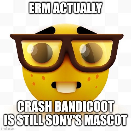 Crash Bandicoot was never a PlayStation mascot | ERM ACTUALLY; CRASH BANDICOOT IS STILL SONY'S MASCOT | image tagged in nerd emoji,crash bandicoot,playstation,mascot | made w/ Imgflip meme maker
