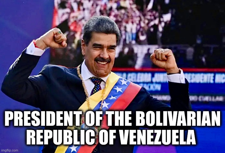 PRESIDENT OF THE BOLIVARIAN REPUBLIC OF VENEZUELA | made w/ Imgflip meme maker