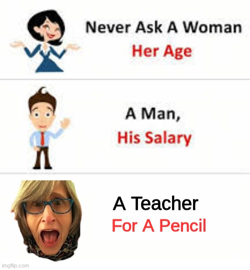 Never ask a woman her age | A Teacher; For A Pencil | image tagged in never ask a woman her age | made w/ Imgflip meme maker