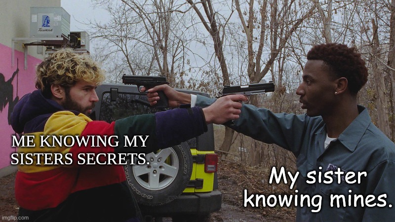 Equal blackmail. | ME KNOWING MY SISTERS SECRETS. My sister knowing mines. | image tagged in two guys pointing a gun at each other,siblings | made w/ Imgflip meme maker