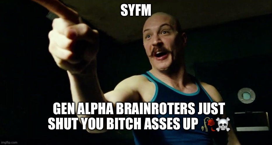 SYFM GEN ALPHA BRAINROTERS JUST SHUT YOU BITCH ASSES UP ?☠️ | image tagged in bronson syfm | made w/ Imgflip meme maker