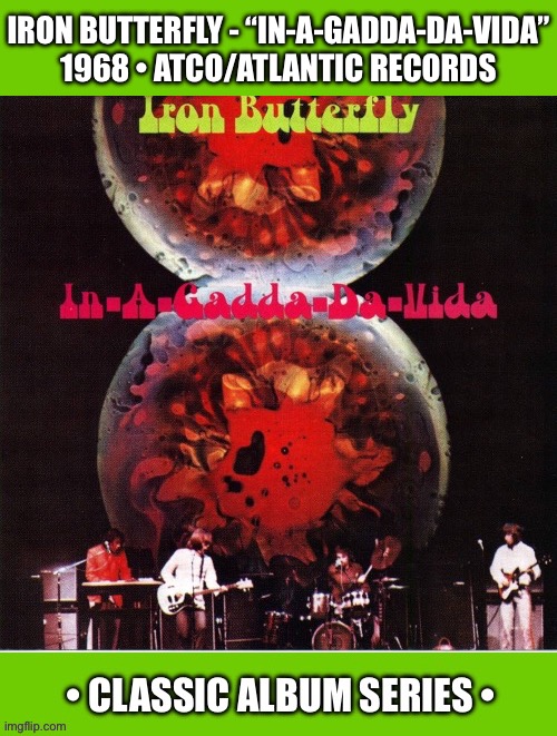 Featuring the legendary 17-minute title track… | IRON BUTTERFLY - “IN-A-GADDA-DA-VIDA”
1968 • ATCO/ATLANTIC RECORDS | image tagged in hard rock,iron butterfly,in a gadda da vida,classic album series,psychedelic rock,classic rock | made w/ Imgflip meme maker