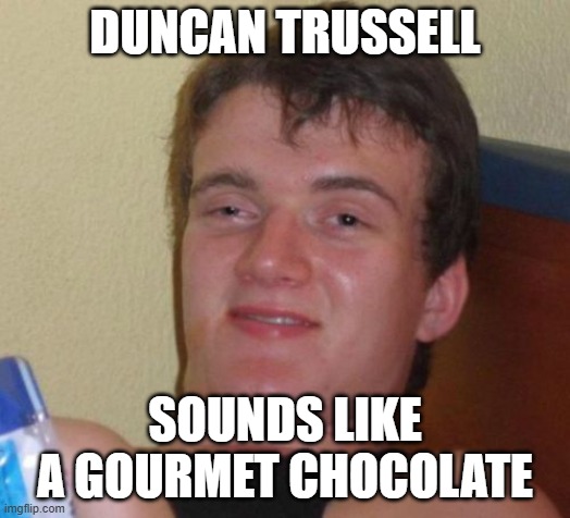 Can you imagine if the guy did become a candymaker? | DUNCAN TRUSSELL; SOUNDS LIKE A GOURMET CHOCOLATE | image tagged in memes,10 guy,comedian,stoners,chocolate,so yeah | made w/ Imgflip meme maker