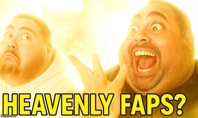 Heavenly faps | image tagged in heavenly faps | made w/ Imgflip meme maker