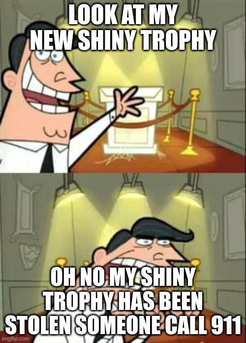 shiny trophy | LOOK AT MY NEW SHINY TROPHY; OH NO MY SHINY TROPHY HAS BEEN STOLEN SOMEONE CALL 911 | image tagged in memes,this is where i'd put my trophy if i had one | made w/ Imgflip meme maker