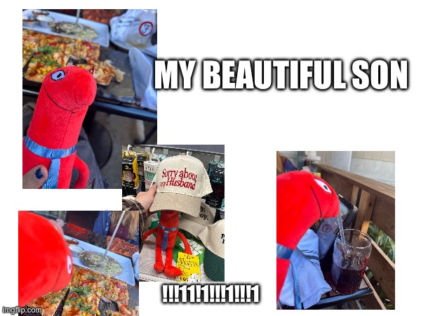 my friend got him for me for my birthday yesterday | MY BEAUTIFUL SON; !!!11!1!!!1!!!1 | made w/ Imgflip meme maker