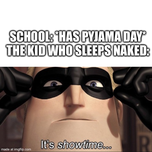 SCHOOL: *HAS PYJAMA DAY*
THE KID WHO SLEEPS NAKED: | image tagged in blank white template,it's showtime | made w/ Imgflip meme maker