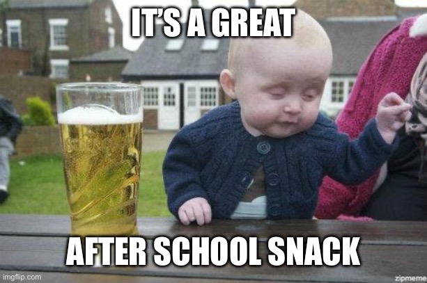 Drunk Baby | IT’S A GREAT AFTER SCHOOL SNACK | image tagged in drunk baby | made w/ Imgflip meme maker
