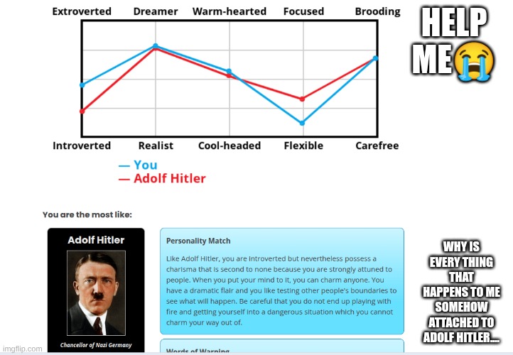 guys...I'm starting to think I was Hitler in my past life atp | HELP ME😭; WHY IS EVERY THING THAT HAPPENS TO ME SOMEHOW ATTACHED TO ADOLF HITLER.... | made w/ Imgflip meme maker