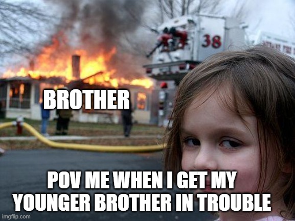 Disaster Girl | BROTHER; POV ME WHEN I GET MY YOUNGER BROTHER IN TROUBLE | image tagged in memes,disaster girl | made w/ Imgflip meme maker