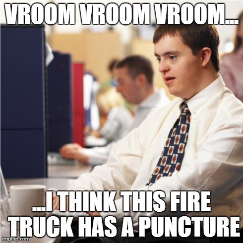 Down Syndrome Meme | VROOM VROOM VROOM... ...I THINK THIS FIRE TRUCK HAS A PUNCTURE | image tagged in memes,down syndrome | made w/ Imgflip meme maker