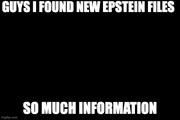 epstein | GUYS I FOUND NEW EPSTEIN FILES; SO MUCH INFORMATION | image tagged in jeffrey epstein | made w/ Imgflip meme maker