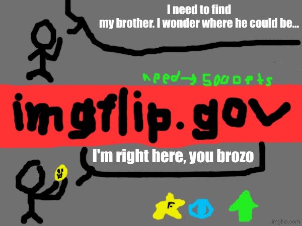goal: 5,000 points | I need to find
my brother. I wonder where he could be... I'm right here, you brozo | image tagged in crappy design,drawing,imgflip points | made w/ Imgflip meme maker