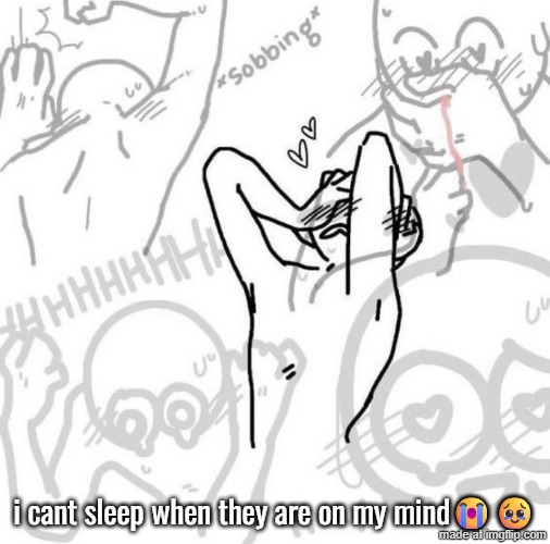 whyyy | i cant sleep when they are on my mind😭🥹 | image tagged in really flustered person | made w/ Imgflip meme maker
