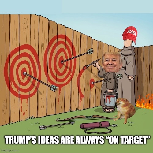 Trump’s ideas | TRUMP’S IDEAS ARE ALWAYS “ON TARGET” | image tagged in trump,republican,conservative,right wing,maga,scumbag | made w/ Imgflip meme maker