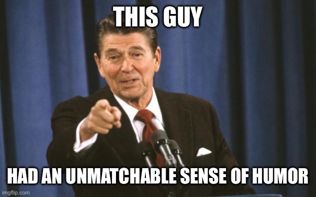 Prove me wrong | THIS GUY; HAD AN UNMATCHABLE SENSE OF HUMOR | image tagged in ronald reagan,memes | made w/ Imgflip meme maker