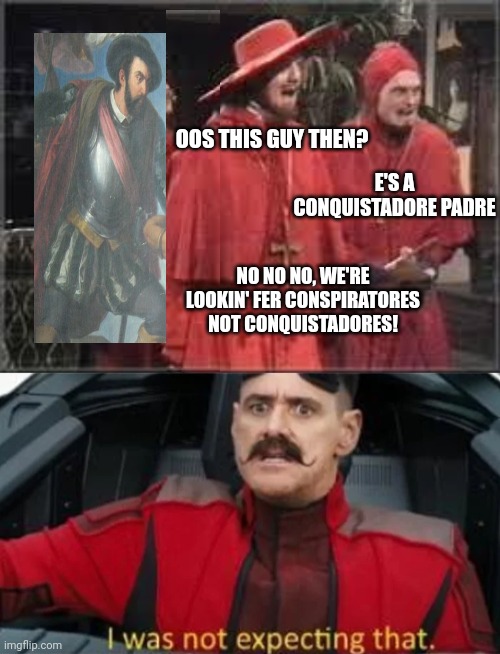 OOS THIS GUY THEN? E'S A CONQUISTADORE PADRE NO NO NO, WE'RE LOOKIN' FER CONSPIRATORES NOT CONQUISTADORES! | image tagged in spanish inquisition,i was not expecting that | made w/ Imgflip meme maker