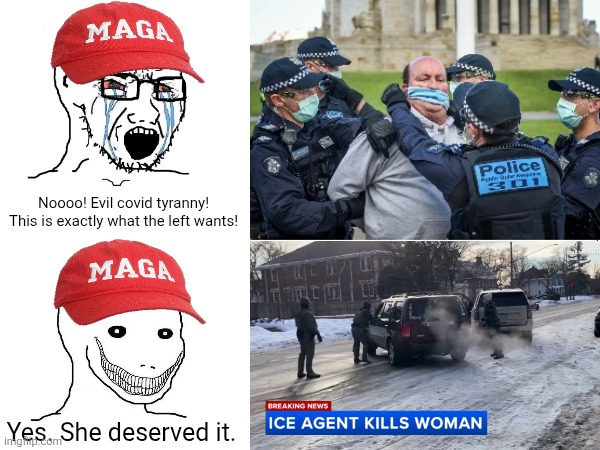 The same people who cried foul over covid tyranny literally defend ICE murdering people | Noooo! Evil covid tyranny! This is exactly what the left wants! Yes. She deserved it. | image tagged in conservative hypocrisy,tyranny,ice,violence | made w/ Imgflip meme maker