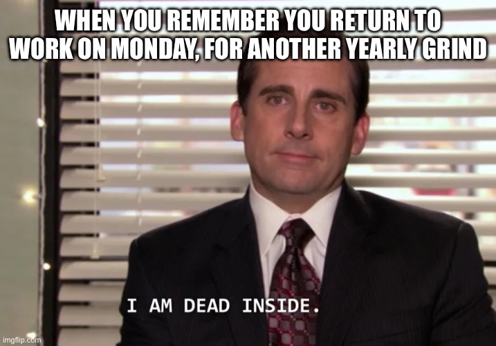 Return to work | WHEN YOU REMEMBER YOU RETURN TO WORK ON MONDAY, FOR ANOTHER YEARLY GRIND | image tagged in theoffice,returntowork,deadinside | made w/ Imgflip meme maker