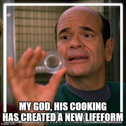 Emh star trek voyager Doctor  | MY GOD, HIS COOKING HAS CREATED A NEW LIFEFORM | image tagged in emh star trek voyager doctor | made w/ Imgflip meme maker