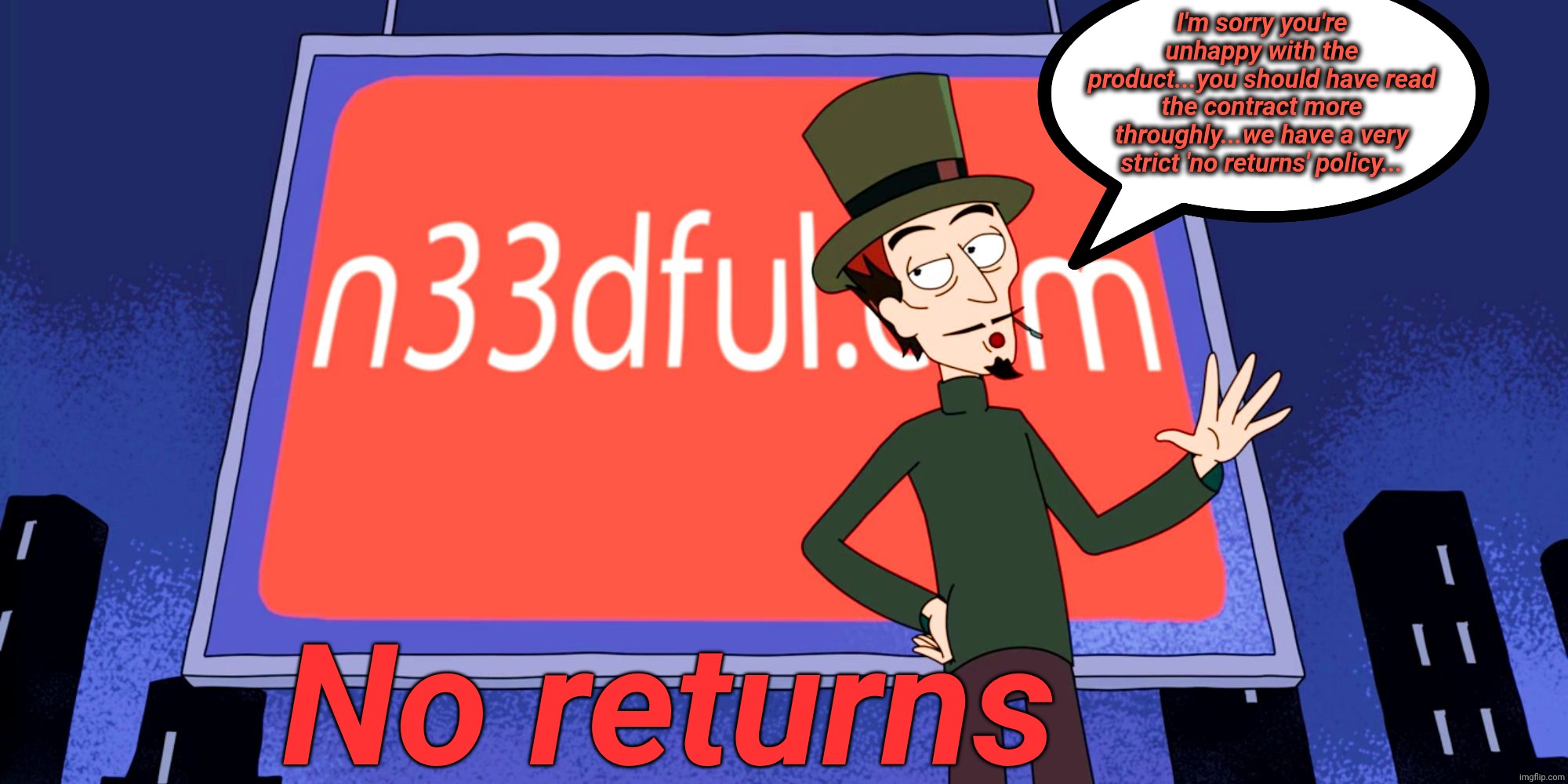 I'm sorry you're unhappy with the product...you should have read the contract more throughly...we have a very strict 'no returns' policy...  | made w/ Imgflip meme maker