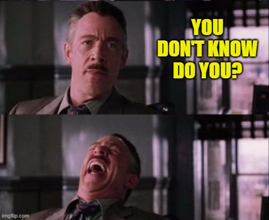 j. jonah jameson | YOU DON'T KNOW DO YOU? | image tagged in j jonah jameson | made w/ Imgflip meme maker