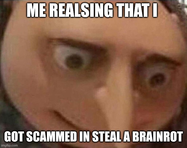 gru meme | ME REALSING THAT I; GOT SCAMMED IN STEAL A BRAINROT | image tagged in gru meme | made w/ Imgflip meme maker