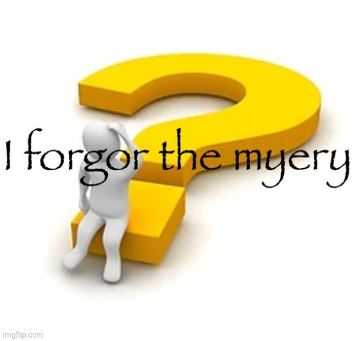 I forgor the myery | image tagged in i forgor the myery | made w/ Imgflip meme maker