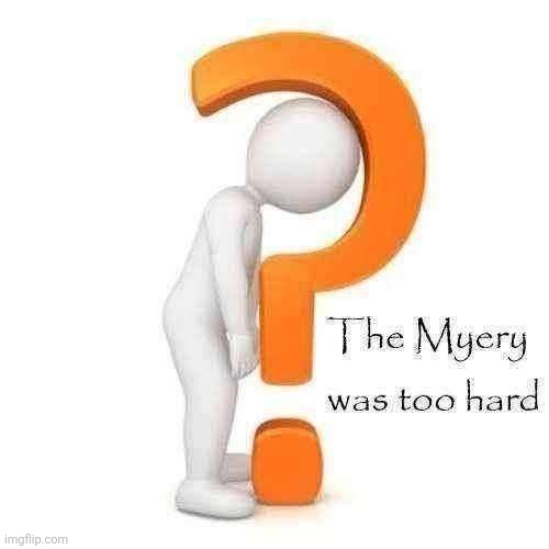 The Myery Was Too Hard | image tagged in the myery was too hard | made w/ Imgflip meme maker