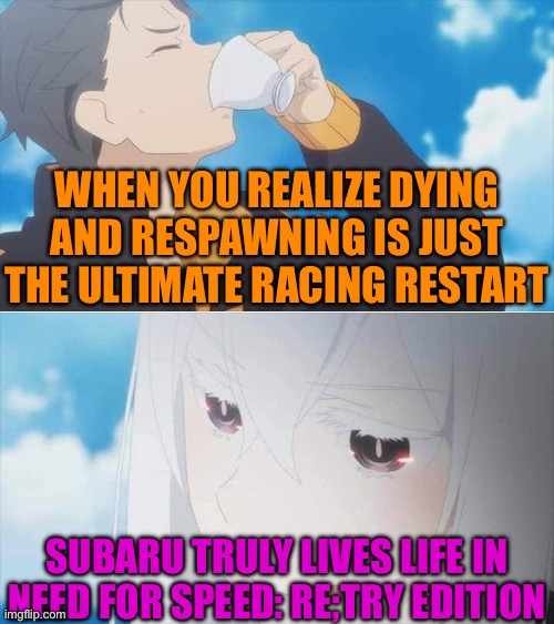 Re:Zero Season 2 Subaru and Echidna | WHEN YOU REALIZE DYING AND RESPAWNING IS JUST THE ULTIMATE RACING RESTART; SUBARU TRULY LIVES LIFE IN NEED FOR SPEED: RE;TRY EDITION | image tagged in re zero season 2 subaru and echidna,re zero | made w/ Imgflip meme maker