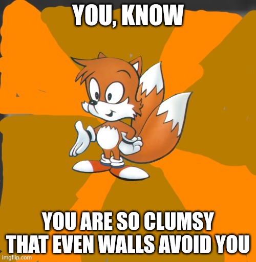 Savage tails | YOU, KNOW; YOU ARE SO CLUMSY THAT EVEN WALLS AVOID YOU | image tagged in savage tails | made w/ Imgflip meme maker