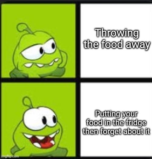 Om nom drake | Throwing the food away; Putting your food in the fridge then forget about it | image tagged in om nom drake | made w/ Imgflip meme maker