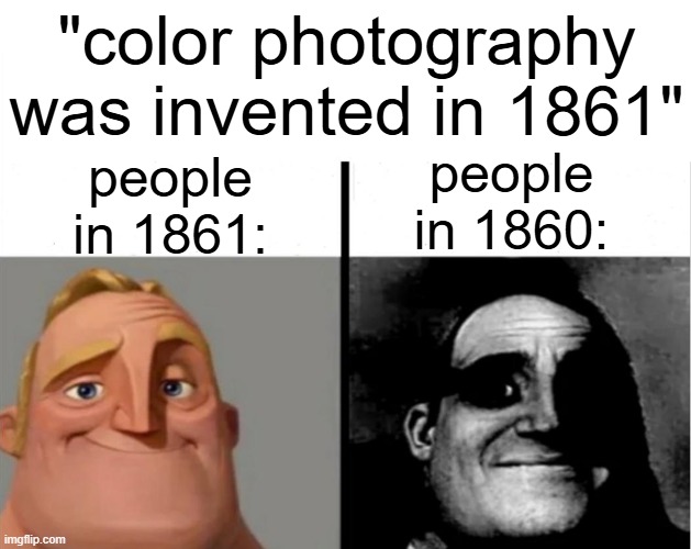 thing i made before class | "color photography was invented in 1861"; people in 1860:; people in 1861: | image tagged in teacher's copy,funny,memes | made w/ Imgflip meme maker