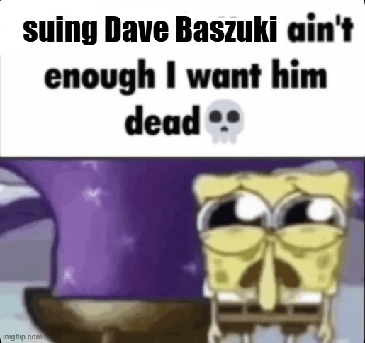 I don't know how to spell his name but whatever | suing Dave Baszuki | image tagged in block button ain't enough i want him dead spongebob,roblox | made w/ Imgflip meme maker