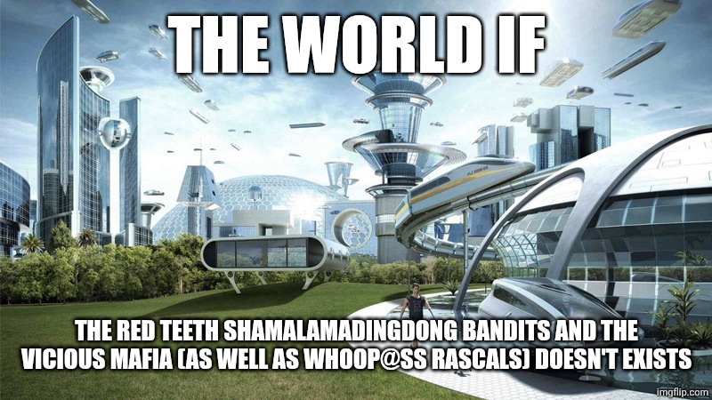 The future world if | THE WORLD IF; THE RED TEETH SHAMALAMADINGDONG BANDITS AND THE VICIOUS MAFIA (AS WELL AS WHOOP@SS RASCALS) DOESN'T EXISTS | image tagged in the future world if,meme,memes,mason velez,the world if,didn't exist | made w/ Imgflip meme maker
