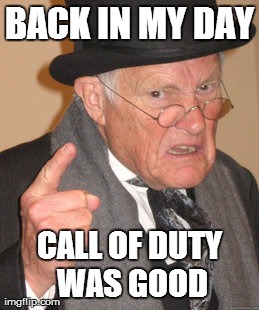 Back In My Day Meme | BACK IN MY DAY CALL OF DUTY WAS GOOD | image tagged in memes,back in my day | made w/ Imgflip meme maker
