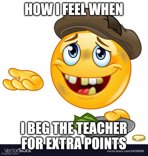 Beggar Emoji | HOW I FEEL WHEN; I BEG THE TEACHER FOR EXTRA POINTS | image tagged in beggar emoji | made w/ Imgflip meme maker