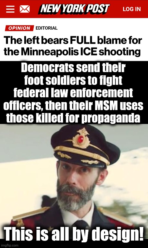 Democrats send their foot soldiers to fight federal law enforcement officers, then their MSM uses
those killed for propaganda; This is all by design! | image tagged in captain obvious,memes,minneapolis,ice,shooting,democrats | made w/ Imgflip meme maker