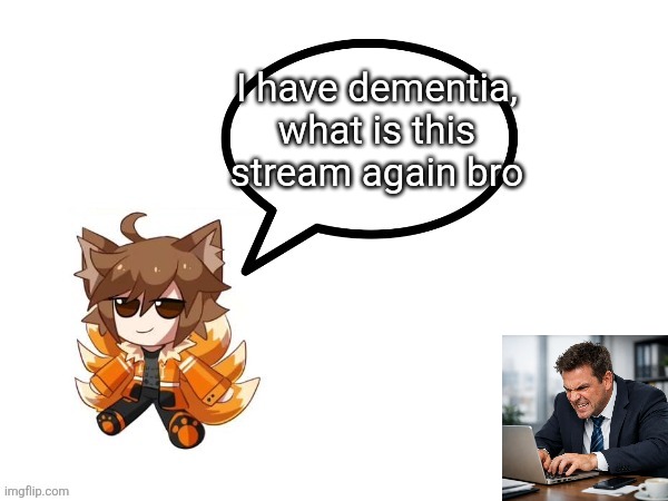 Gd_colonge_lover annoucement temp | I have dementia, what is this stream again bro | image tagged in gd_colonge_lover annoucement temp | made w/ Imgflip meme maker