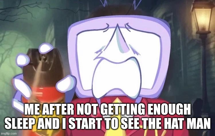 fixed it! | ME AFTER NOT GETTING ENOUGH SLEEP AND I START TO SEE THE HAT MAN | image tagged in tenna raid spray meme | made w/ Imgflip meme maker