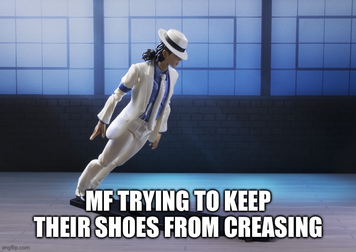  Michael Jackson smooth criminal lean  | MF TRYING TO KEEP THEIR SHOES FROM CREASING | image tagged in michael jackson smooth criminal lean | made w/ Imgflip meme maker